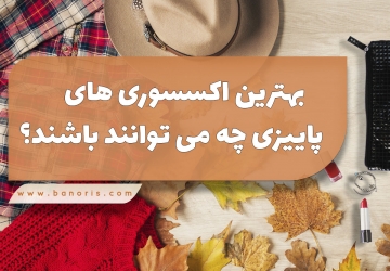 بهترین اکسسوری های پاییزی چه می توانند باشند؟